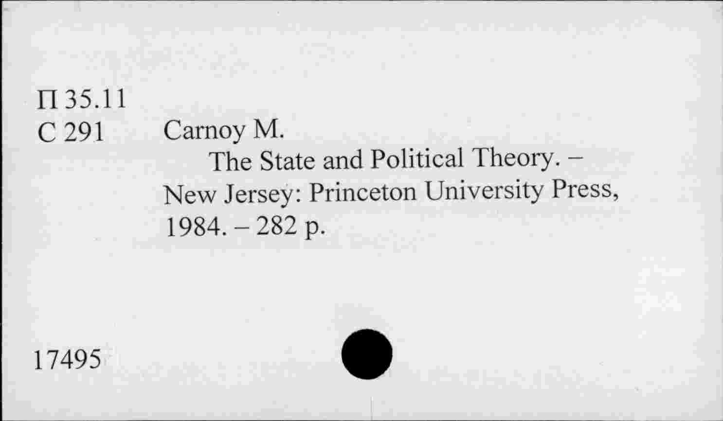 ﻿II35.11
C 291 Carnoy M.
The State and Political Theory. -New Jersey: Princeton University Press, 1984.-282 p.
17495